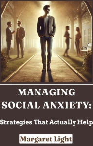 Title: Managing Social Anxiety: Strategies That Actually Help, Author: Margaret Light