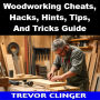 Woodworking Cheats, Hacks, Hints, Tips, And Tricks Guide