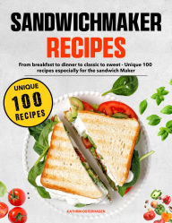 Title: Sandwich Maker Recipes: From breakfast to dinner to classic to sweet - Unique 100 recipes especially for the sandwich Maker, Author: Sahriar Kabir