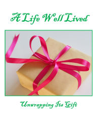 Title: A Life Well Lived: Unwrapping Its Gift, Author: T. Andrea Simpson