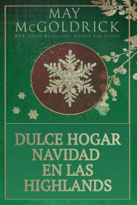 Title: Dulce Hogar Navidad en las Highlands: Una historia de amor navideño con segundas oportunidades, magia y romance en las Highlands, Author: May McGoldrick