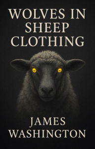 Title: Wolves in Sheep Clothing, Author: James Washington