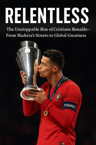 Title: Relentless: The Unstoppable Rise of Cristiano Ronaldo From Madeira's Streets to Global Greatness, Author: John Levesley