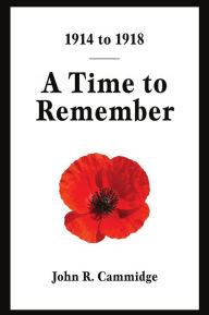 Title: 1914 to 1918: A Time to Remember, Author: John R. Cammidge