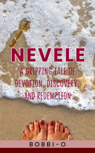 Title: NEVELE: A GRIPPING TALE OF DEVOTION, DISCOVERY, AND REDEMPTION, Author: BOBBI - O