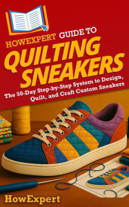 Title: HowExpert Guide to Quilting Sneakers: The 50-Day Step-by-Step System to Design, Quilt, and Craft Custom Sneakers, Author: HowExpert