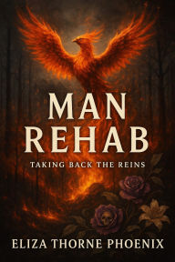 Title: Man Rehab: Taking Back the Reins, Author: Eliza Thorne Phoenix
