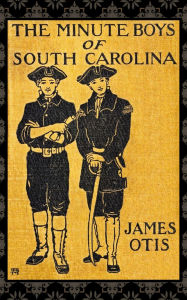 Title: The Minute Boys of South Carolina: A Story of How We Boys Aided Marion the Swamp Fox, Author: J. W. F. Kennedy