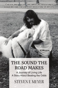 Title: The Sound The Road Makes: A Journey of Living Life - A Story About Beating the Odds, Author: Steven E Meyer