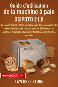 Title: Guide d'utilisation de la machine à pain OSIPOTO 2 LB: Le manuel complet étape par étape avec des programmes de cuisson faciles et des recettes pour..débutants et les cuisinie, Author: Stone Taylor D.