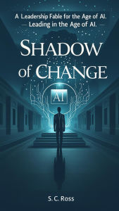 Title: Shadow of Change: Leading in the Age of AI, Author: S. C. Ross