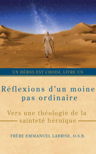 Title: Réflexions d'un moine pas ordinaire: Vers une théologie de la sainteté héroïque, Author: Frère Emmanuel Labrise