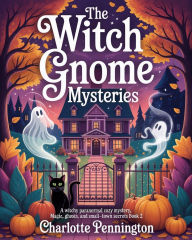 Title: The Witch Gnome Mysteries: A Witchy Paranormal Cozy Mystery Full of Magic, Ghosts, and Small-Town Secrets book 2, Author: Charlotte Pennington