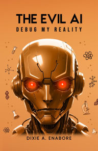 Title: The Evil AI: Debug My Reality, Author: Dixie A. Enabore