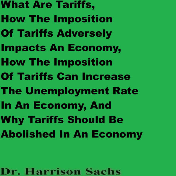 What Are Tariffs, How The Imposition Of Tariffs Adversely Impacts An Economy, And Why Tariffs Should Be Abolished