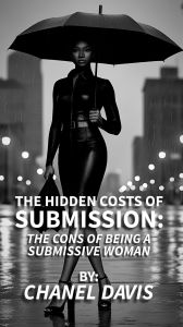 Title: The Hidden Costs of Submission: The Cons of Being a Submissive Woman, Author: Chanel Davis