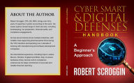 Title: Cyber Smart & Digital Defenses Handbook: A Beginner's Approach, Author: Robert Scroggin