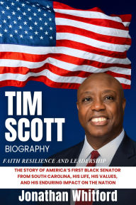 Title: Tim Scott Biography: The Story of America's First Black Senator from South Carolina, His Life, His Values, and His Enduring Impact on the Nat, Author: Jonathan Whitford