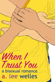 Title: When I Trust You: A Bisexual Romance, Author: A. Lee Welles