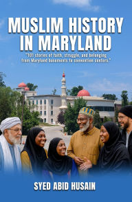 Title: MUSLIM HISTORY IN MARYLAND: Faith, community, and heritage in the old Line state, Author: SYED ABID HUSAIN