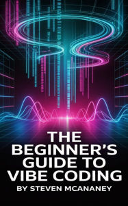 Title: The Beginner's Guide to Vibe Coding, Author: Steven Mcananey