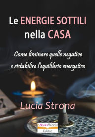 Title: Le energie sottili nella casa: Come liminare quelle negative e ristabilire l'equilibrio energetico, Author: Lucia Strona