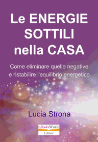 Title: Le energie sottili nella casa: Come liminare quelle negative e ristabilire l'equilibrio energetico, Author: Lucia Strona