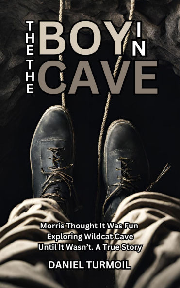 The Boy In The Cave: Morris Thought it Was Fun Exploring Wildcat Cave, Until it Wasn't. A True Story of Determination and Rescue.