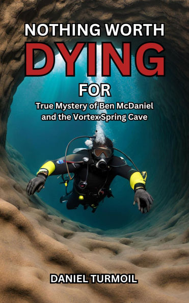 Nothing Worth Dying For: True Mystery of Ben McDaniel and His Vanishing at Florida's Vortex Spring Cave