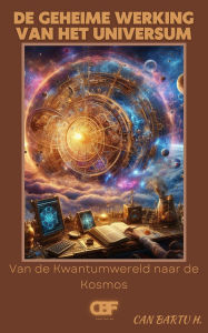 Title: De Geheime Werking van Het Universum: Van de Kwantumwereld naar de Kosmos, Author: Can Bartu H.