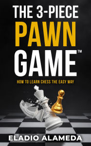 Title: The 3-Piece Pawn Game: How to learn chess the easy way, Author: Eladio Alameda