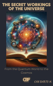 Title: The Secret Workings of the Universe: From the Quantum World to the Cosmos, Author: Can Bartu H.