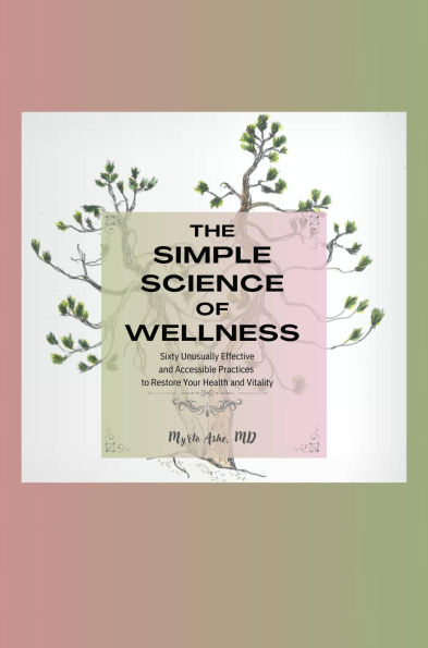 The Simple Science of Wellness: Sixty Unusually Effective and Accessible Practices to Restore Your Health and Vitality