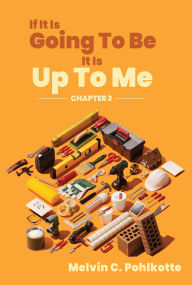 Title: If It Is Going To Be, It Is Up To Me: CHAPTER 2, Author: Melvin C Pohlkotte