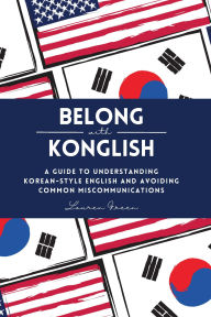 Title: Belong with Konglish: A Guide to Understanding Korean-style English and Avoiding Common Miscommunications, Author: Lauren Green