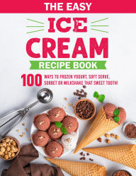 Title: The Easy Ice Cream Recipe Book: 100 Ways to Frozen Yogurt, Soft Serve, Sorbet or MilkShake that Sweet Tooth!, Author: Zihad Kabir