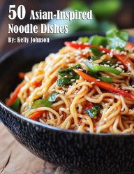 Title: 50 Asian-Inspired Noodle Dishes, Author: Kelly Johnson
