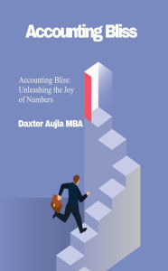 Title: Accounting Bliss: Unleashing the Joy of Numbers, Author: Daxter Aujla