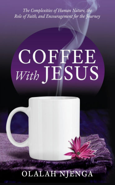 COFFEE WITH JESUS: The Complexities of Human Nature, the Role of Faith, and Encouragement for the Journey