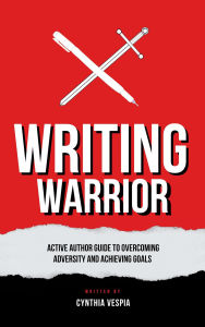 Title: Writing Warrior: An Active Author Guide to Overcoming Adversity and Achieving Goals, Author: Cynthia Vespia
