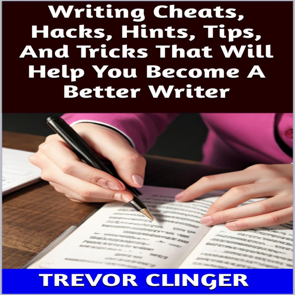 Writing Cheats, Hacks, Hints, Tips, And Tricks That Will Help You Become A Better Writer