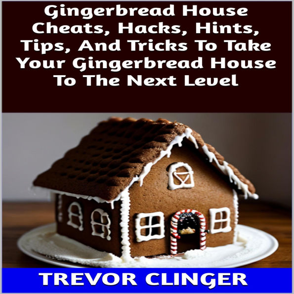 Gingerbread House Cheats, Hacks, Hints, Tips, And Tricks To Take Your Gingerbread House To The Next Level