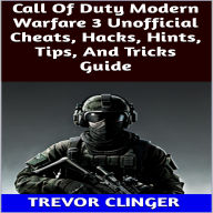 Title: Call Of Duty Modern Warfare 3 Unofficial Cheats, Hacks, Hints, Tips, And Tricks Guide, Author: Trevor Clinger
