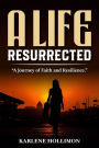 A Life Resurrected: A Journey Of Faith And Resilience