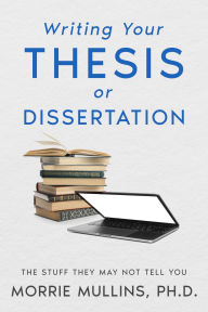Title: Writing Your Thesis or Dissertation: The Stuff They May Not Tell You, Author: Morrie Mullins