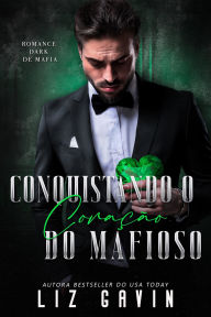 Title: Conquistando o Coração do Mafioso: Um romance da máfia dark e proibido, Author: Liz Gavin