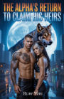 The Alpha's Return to Claim His Heir: A Rejected Mate Second Chance Secret Baby Billionaire Werewolves Romance