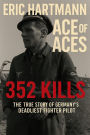 Eric Hartmann: Ace of Aces The True Story of Germany's Deadliest Fighter Pilot