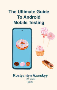 Title: The Ultimate Guide to Android Mobile Testing, Author: Kostyantyn Azarskyy