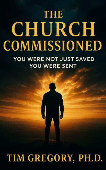 The Church Commissioned: You Were Not Just Saved - You Were Sent